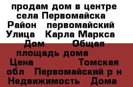 продам дом в центре села Первомайска › Район ­ первомайский › Улица ­ Карла Маркса › Дом ­ 54 › Общая площадь дома ­ 43 › Цена ­ 800 000 - Томская обл., Первомайский р-н Недвижимость » Дома, коттеджи, дачи продажа   . Томская обл.